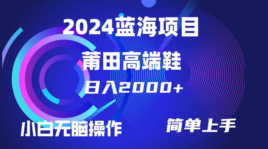 每天两小时日入2000+，卖莆田高端鞋，小白也能轻松掌握，简单无脑操作…-网赚资源网