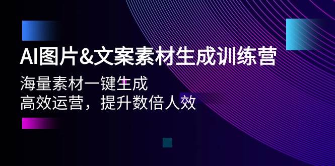 AI图片文案素材生成训练营，海量素材一键生成 高效运营 提升数倍人效-网赚资源网
