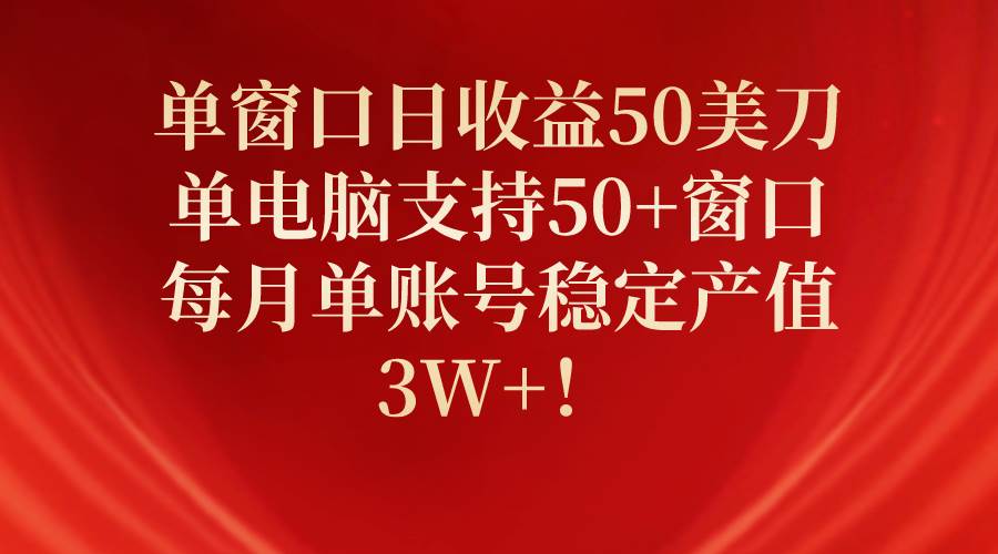 单窗口日收益50美刀，单电脑支持50+窗口，每月单账号稳定产值3W+！-网赚资源网