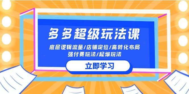 2024多多 超级玩法课 流量底层逻辑/店铺定位/高转化布局/强付费/起爆玩法-网赚资源网
