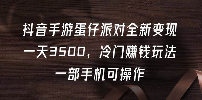 抖音手游蛋仔派对全新变现，一天3500，冷门赚钱玩法，一部手机可操作-网赚资源网