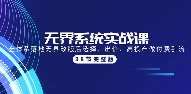 无界系统实战课：全体系落地无界改版后选择、出价、高投产做付费引流-38节-网赚资源网