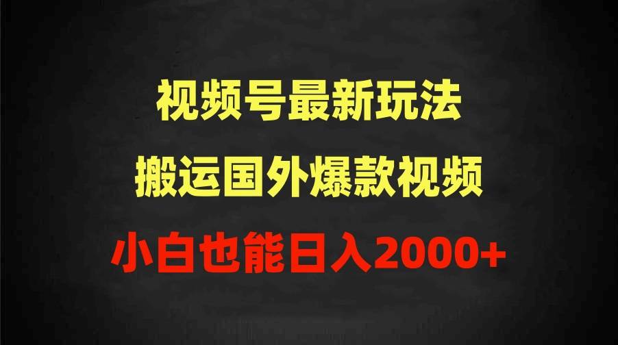 2024视频号最新玩法，搬运国外爆款视频，100%过原创，小白也能日入2000+-网赚资源网