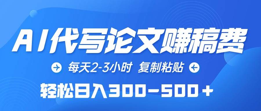 AI代写论文赚稿费，每天2-3小时，复制粘贴，轻松日入300-500＋-网赚资源网