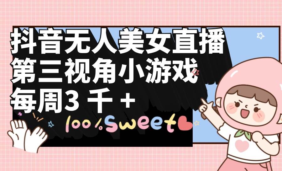 抖音无人美女直播，第三视角小游戏，每周收益3000+-网赚资源网
