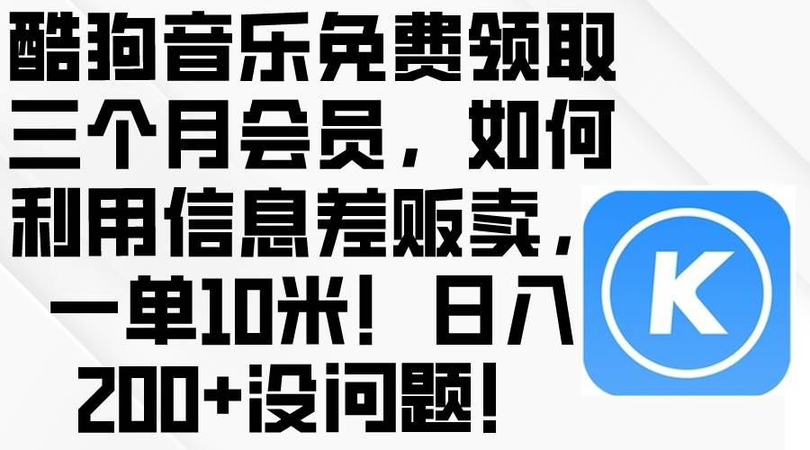 酷狗音乐免费领取三个月会员，利用信息差贩卖，一单10米！日入200+没问题-网赚资源网