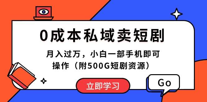 0成本私域卖短剧，月入过万，小白一部手机即可操作（附500G短剧资源）-网赚资源网