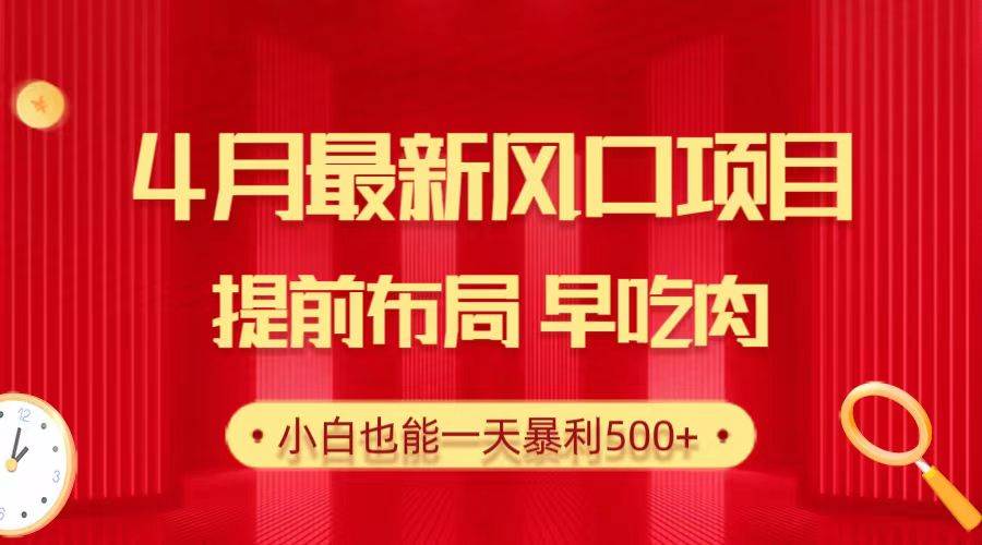 28.4月最新风口项目，提前布局早吃肉，小白也能一天暴利500+-网赚资源网