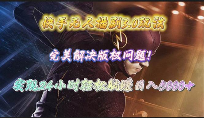 快手无人播剧3.0玩法，完美解决版权问题，实现24小时轻松躺赚日入5000+-网赚资源网