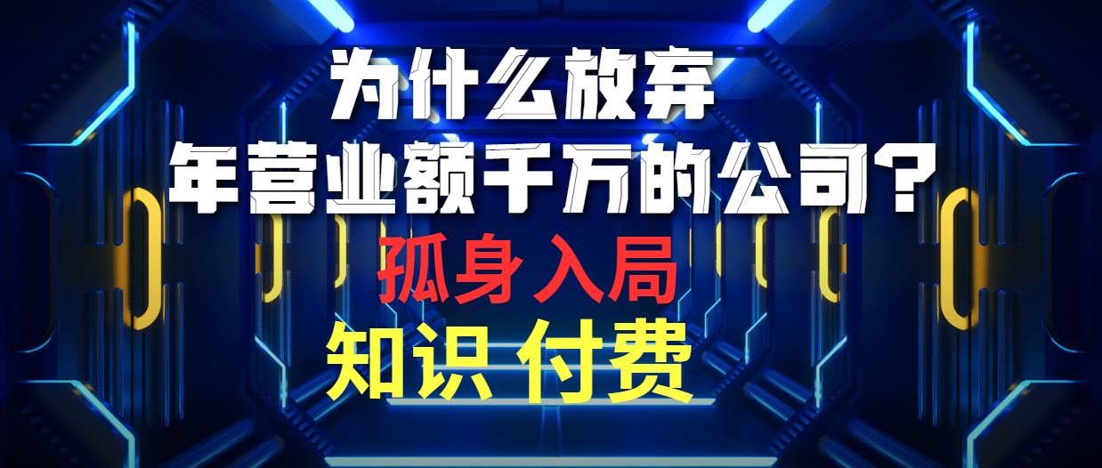 为什么放弃年营业额千万的公司 孤身入局知识付费赛道-网赚资源网