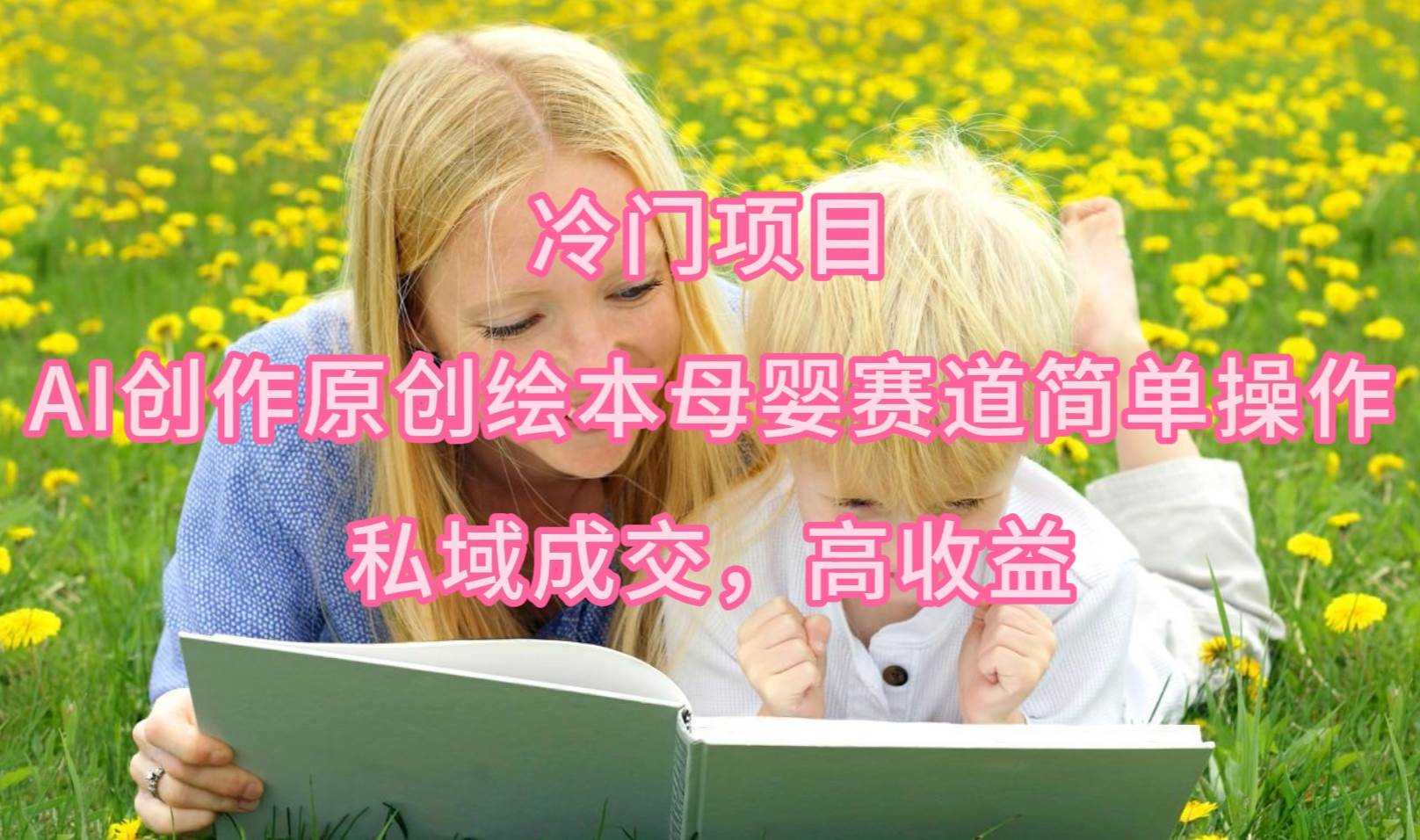 冷门项目，AI创作原创绘本母婴赛道简单操作，私域成交，高收益-网赚资源网