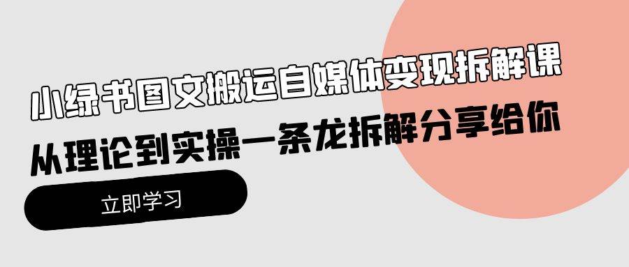 小绿书图文搬运自媒体变现拆解课，从理论到实操一条龙拆解分享给你-网赚资源网