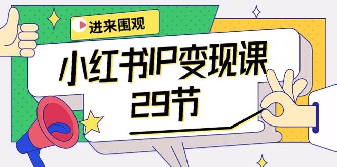 小红书IP变现课：开店/定位/IP变现/直播带货/爆款打造/涨价秘诀/等等/29节-网赚资源网
