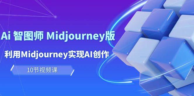 玩赚Ai 智图师 Midjourney版：利用Midjourney实现AI创作及变现（10节课）-网赚资源网