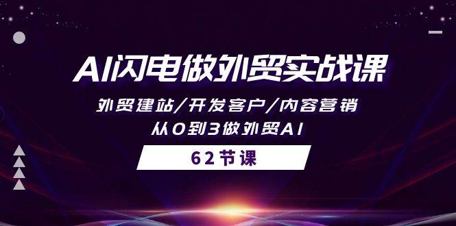AI闪电做外贸实战课，外贸建站/开发客户/内容营销/从0到3做外贸AI-62节-网赚资源网