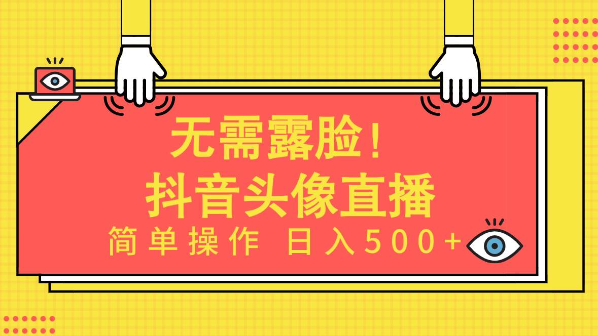 无需露脸！Ai头像直播项目，简单操作日入500+！-网赚资源网