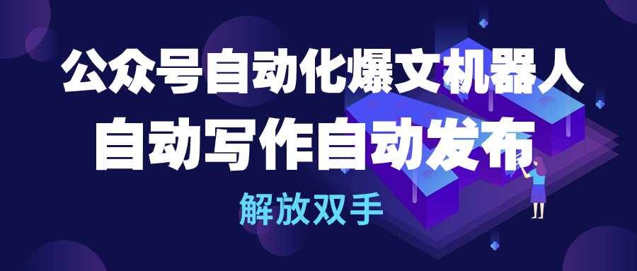 公众号流量主自动化爆文机器人，自动写作自动发布，解放双手-网赚资源网