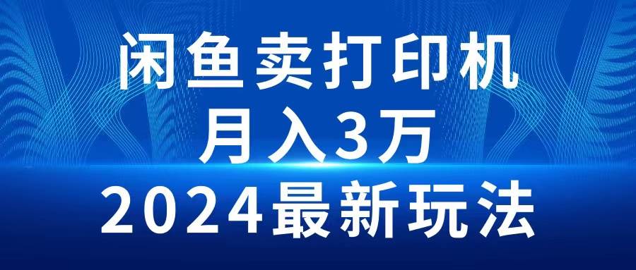 2024闲鱼卖打印机，月入3万2024最新玩法-网赚资源网