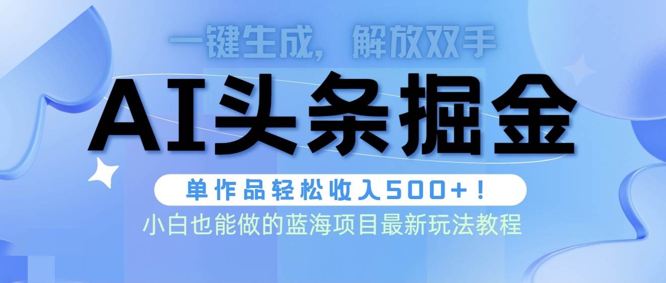 头条AI掘金术最新玩法，全AI制作无需人工修稿，一键生成单篇文章收益500+-网赚资源网