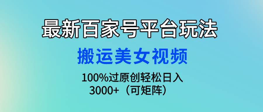 最新百家号平台玩法，搬运美女视频100%过原创大揭秘，轻松日入3000+（可…-网赚资源网