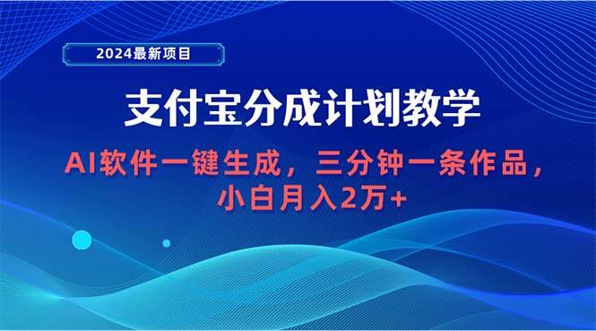 2024最新项目，支付宝分成计划 AI软件一键生成，三分钟一条作品，小白月…-网赚资源网