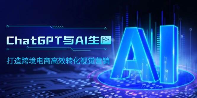 ChatGPT与AI生图，打造跨境电商高效转化视觉营销-网赚资源网