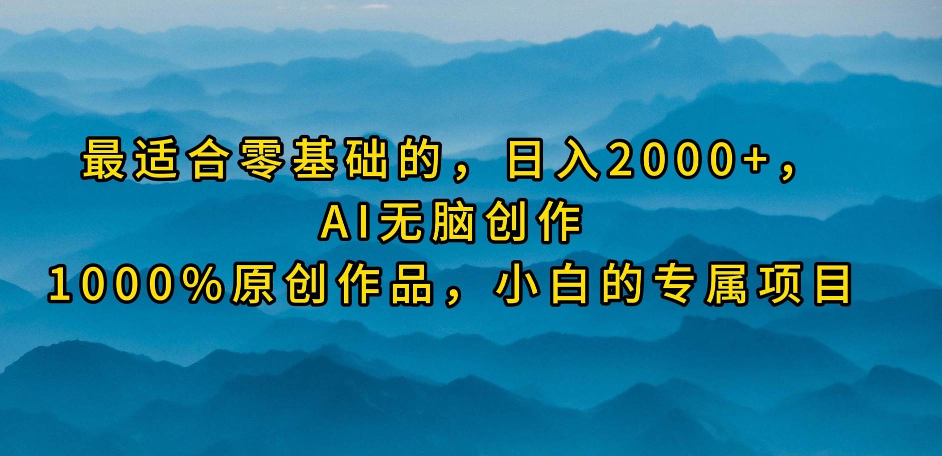最适合零基础的，日入2000+，AI无脑创作，100%原创作品，小白的专属项目-网赚资源网