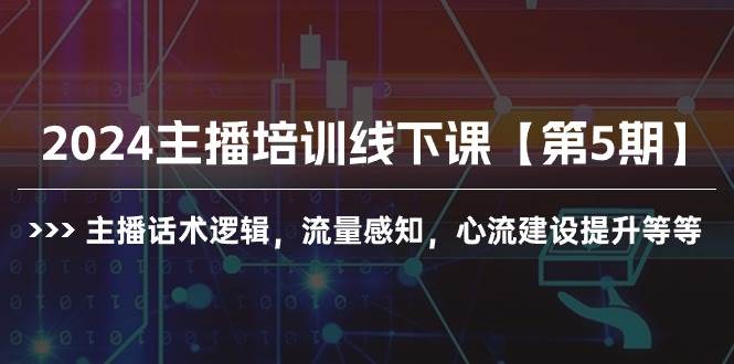 2024主播培训线下课【第5期】主播话术逻辑，流量感知，心流建设提升等等-网赚资源网