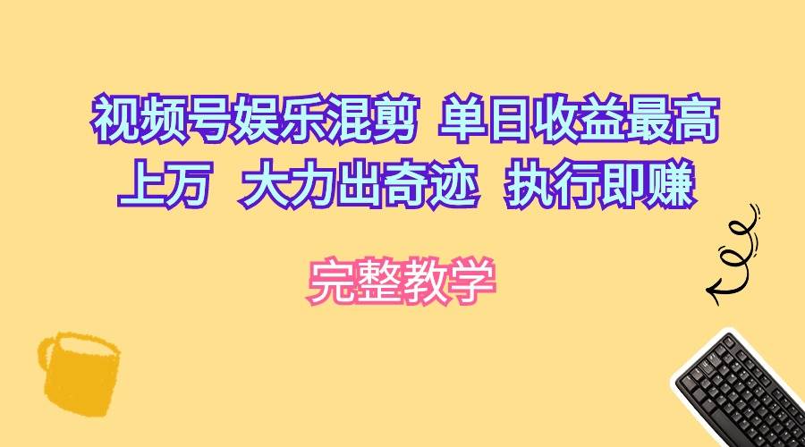 视频号娱乐混剪  单日收益最高上万   大力出奇迹   执行即赚-网赚资源网