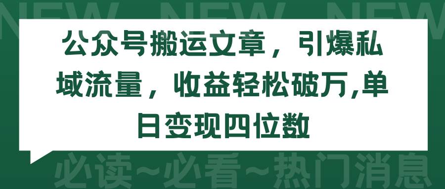 公众号搬运文章，引爆私域流量，收益轻松破万，单日变现四位数-网赚资源网