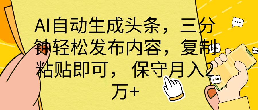 AI自动生成头条，三分钟轻松发布内容，复制粘贴即可， 保底月入2万+-网赚资源网