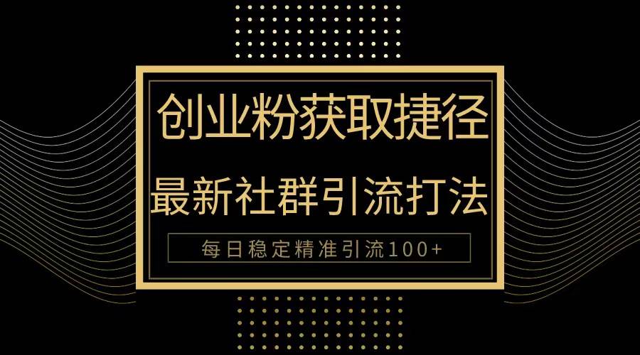 创业粉捷径！最新被动引流方法大揭秘，实现每日100+精准引流-网赚资源网