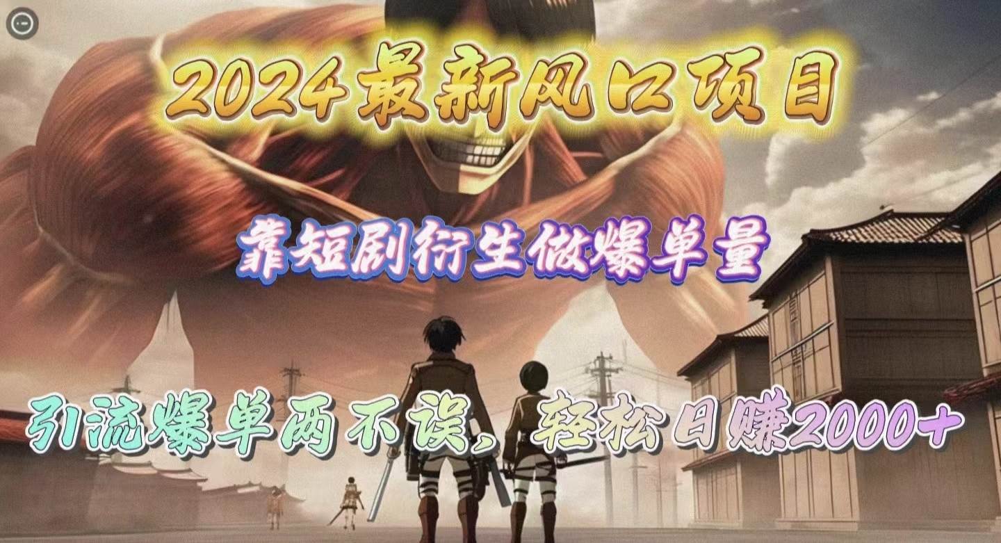 2024最新风口项目，靠短剧衍生做爆单量，引流爆单轻松日赚2000+-网赚资源网