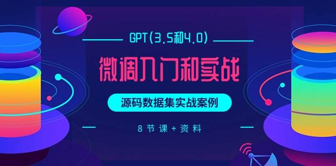 GPT(3.5和4.0)微调入门和实战，源码数据集实战案例（8节课+资料）-网赚资源网