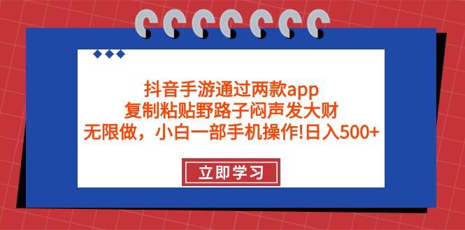 抖音手游通过两款app，复制粘贴野路子闷声发大财，无限做 一部手机日入500+-网赚资源网