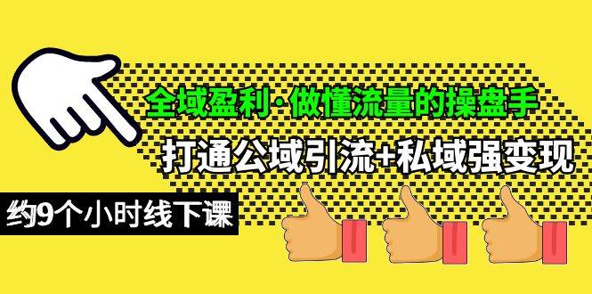 全域盈利·做懂流量的操盘手，打通公域引流+私域强变现，约9个小时线下课-网赚资源网