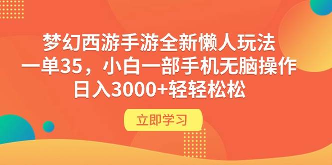梦幻西游手游全新懒人玩法 一单35 小白一部手机无脑操作 日入3000+轻轻松松-网赚资源网