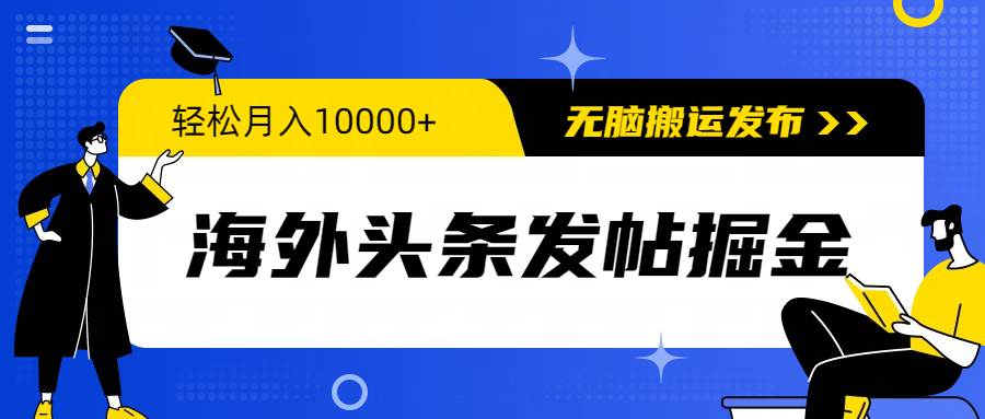 海外头条发帖掘金，轻松月入10000+，无脑搬运发布，新手小白无门槛-网赚资源网