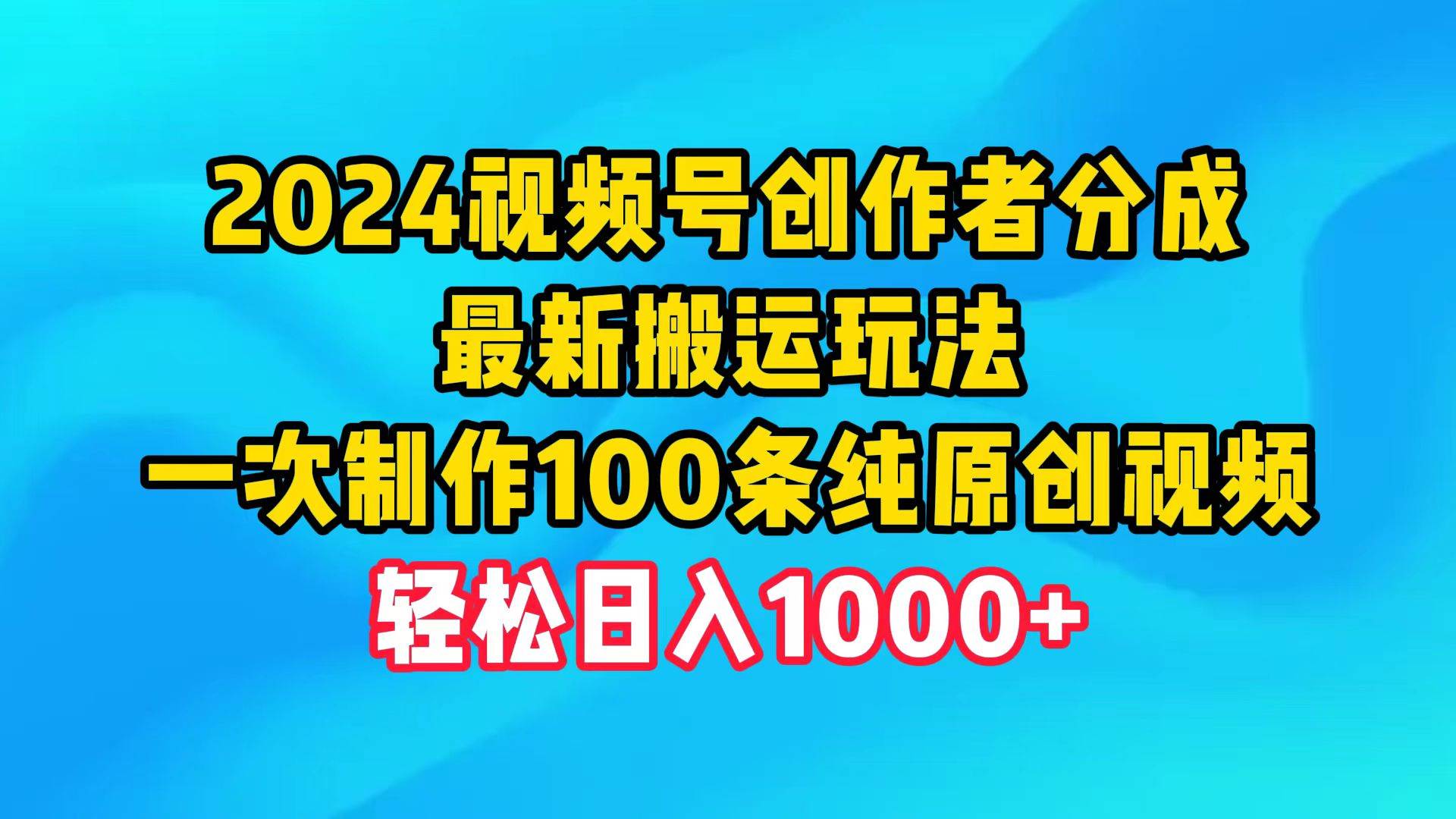 2024视频号创作者分成，最新搬运玩法，一次制作100条纯原创视频，日入1000+-网赚资源网
