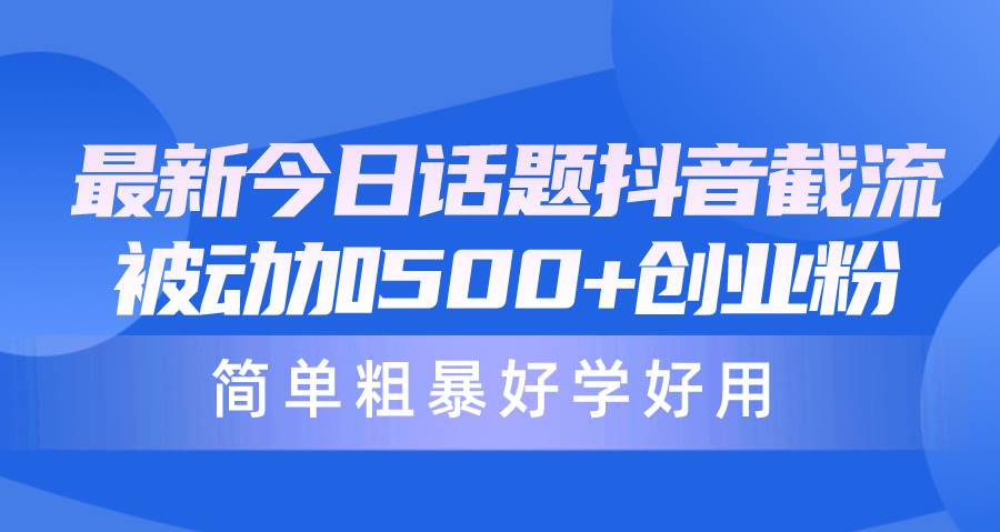 最新今日话题抖音截流，每天被动加500+创业粉，简单粗暴好学好用-网赚资源网