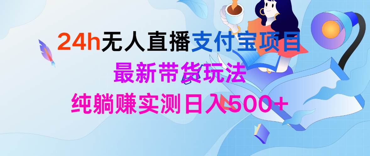 24h无人直播支付宝项目，最新带货玩法，纯躺赚实测日入500+-网赚资源网