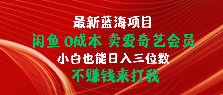 最新蓝海项目 闲鱼0成本 卖爱奇艺会员 小白也能入三位数 不赚钱来打我-网赚资源网