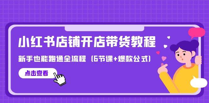 最新小红书店铺开店带货教程，新手也能跑通全流程（6节课+爆款公式）-网赚资源网