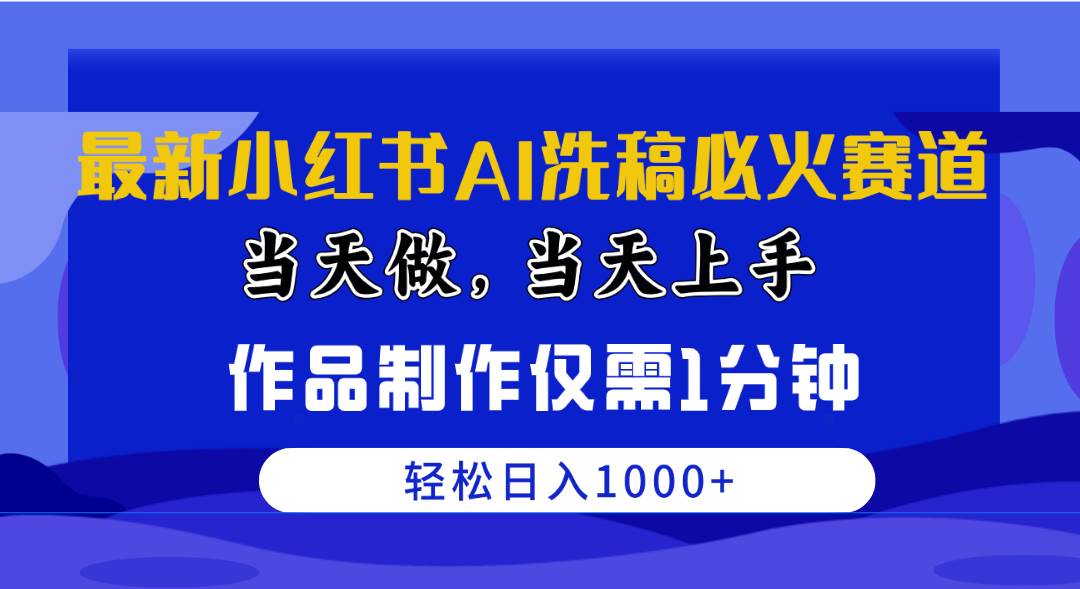 最新小红书AI洗稿必火赛道，当天做当天上手 作品制作仅需1分钟，日入1000+-网赚资源网