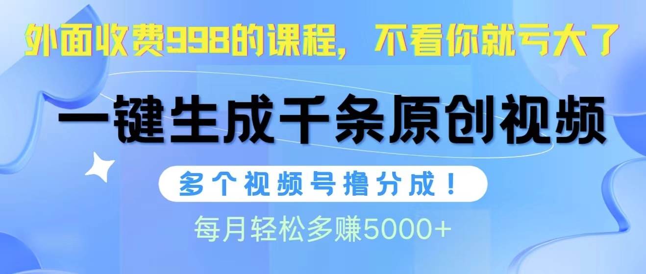 视频号软件辅助日产1000条原创视频，多个账号撸分成收益，每个月多赚5000+-网赚资源网