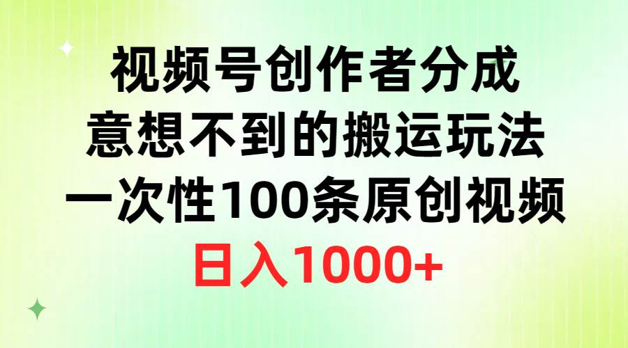 视频号创作者分成，意想不到的搬运玩法，一次性100条原创视频，日入1000+-网赚资源网