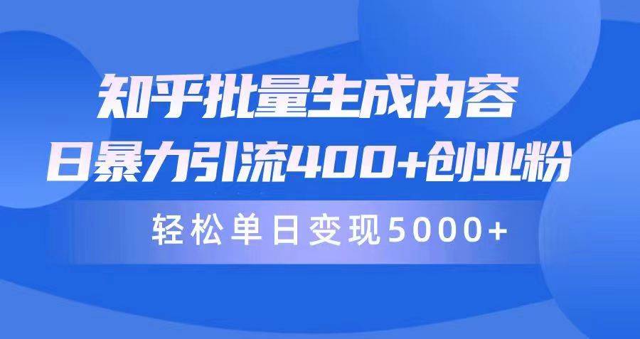 知乎批量生成内容，日暴力引流400+创业粉，轻松单日变现5000+-网赚资源网