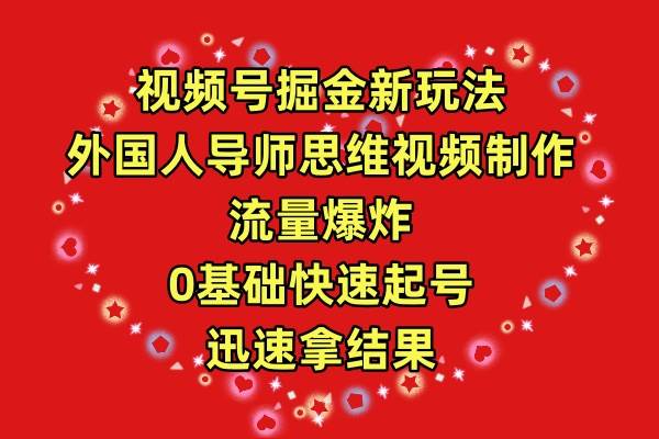 视频号掘金新玩法，外国人导师思维视频制作，流量爆炸，0其础快速起号，…-网赚资源网