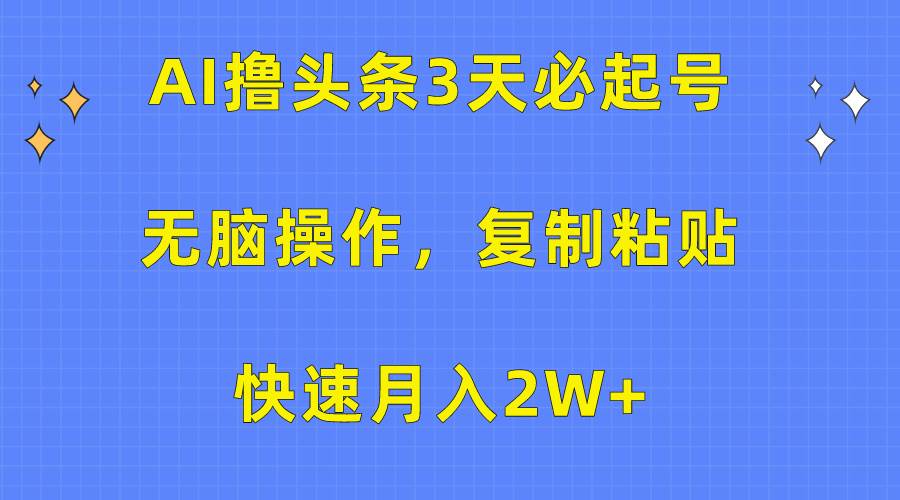 AI撸头条3天必起号，无脑操作3分钟1条，复制粘贴快速月入2W+-网赚资源网