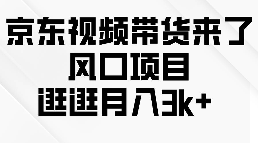 京东短视频带货来了，风口项目，逛逛月入3k+-网赚资源网